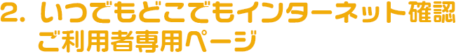 いつでもどこでもインターネットで確認ご利用者専用ページ