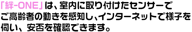 絆-ONE-は、室内に取り付けたセンサーで、動きを察知！安否の確認ができます。